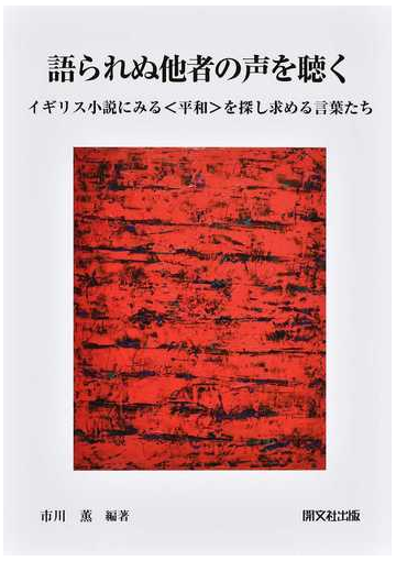 語られぬ他者の声を聴く イギリス小説にみる 平和 を探し求める言葉たちの通販 市川 薫 小説 Honto本の通販ストア