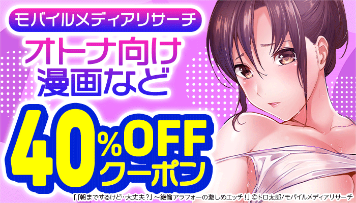 【モバイルメディアリサーチ】オトナ向け漫画など 40％OFFクーポン ～6/15