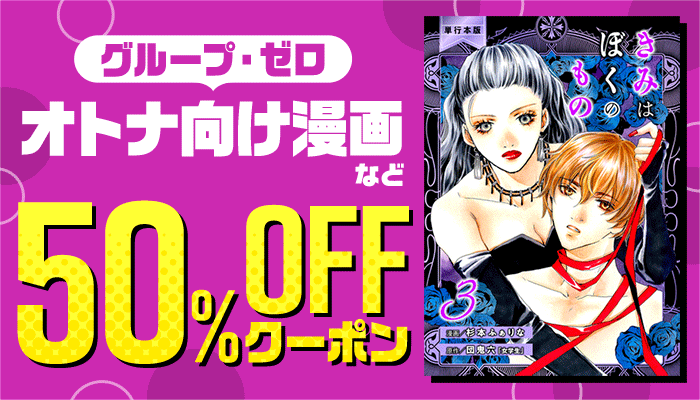 【グループ・ゼロ】オトナ向け漫画など 50％OFFクーポン ～8/14