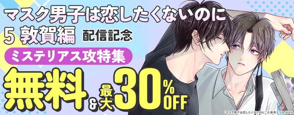 「マスク男子は恋したくないのに 5 敦賀編」配信記念 ミステリアス攻特集 ～12/31