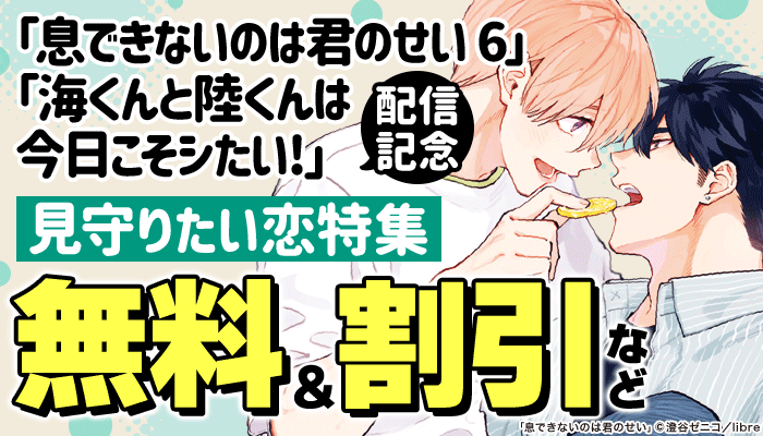 「息できないのは君のせい 6」「海くんと陸くんは今日こそシたい！」配信記念 見守りたい恋特集 ～6/30