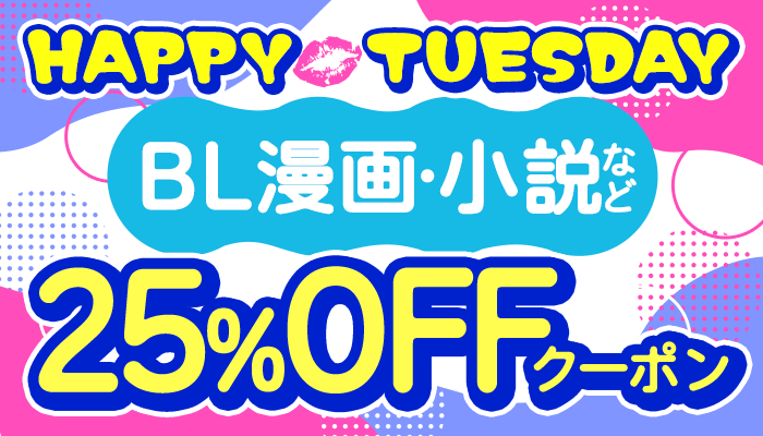 【HAPPY TUESDAY】BL漫画・小説など 25%OFFクーポン ～5/13