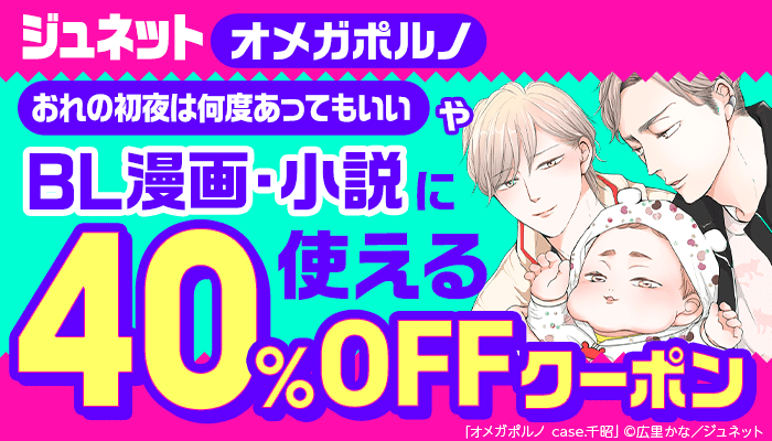 【ジュネット】「オメガポルノ」「おれの初夜は何度あってもいい」やBL漫画・小説に使える 40％OFFクーポン ～8/11