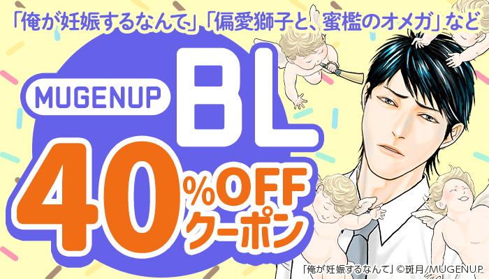 【MUGENUP】BL 「俺が妊娠するなんて」「偏愛獅子と、蜜檻のオメガ」など 40％OFFクーポン ～6/30