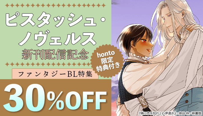 honto限定特典付き 【ピスタッシュ・ノヴェルス】新刊配信記念 ファンタジーBL特集 30%OFF ～5/29