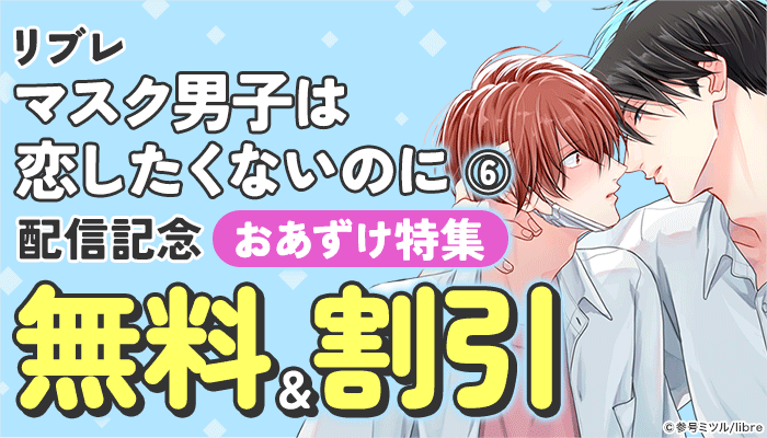 「マスク男子は恋したくないのに 6」配信 おあずけ特集