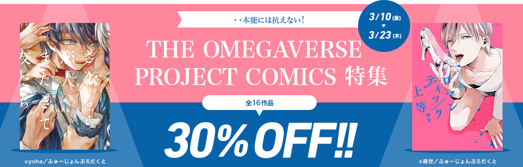 ･･本能には抗えない! THE OMEGAVERSE PROJECT COMICS特集 全16作品30%OFF!! 3/10(金)～3/23(木)