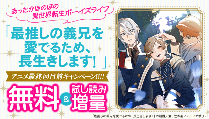 あったかほのぼの異世界転生ボーイズライフ「最推しの義兄を愛でるため、長生きします!」アニメ最終回目前キャンペーン!!!!無料＆試し読み増量 ～3/31