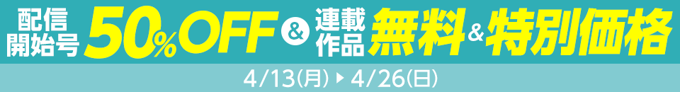 配信開始号50％OFF　連載作品が無料＆特別価格　4/13(月)～4/26(日)