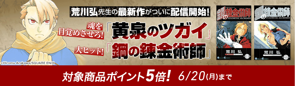 荒川弘先生の最新作がついに配信開始!! 魂を目覚めさせろ！「黄泉のツガイ」大ヒット！「鋼の錬金術師」 対象商品ポイント5倍！