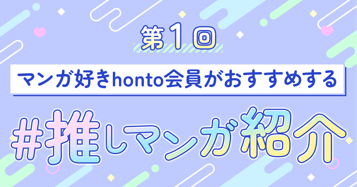 honto - 第1回 マンガ好きhonto会員がおすすめする #推しマンガ紹介