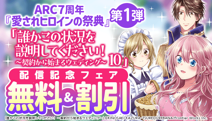 無料＆割引 ARC7周年『愛されヒロインの祭典』第１弾 「誰かこの状況を説明してください！ ～契約から始まるウェディング～ 10」配信記念フェア　～12/29