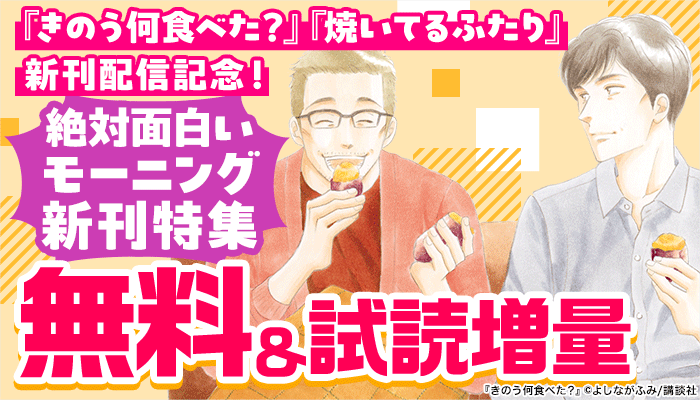 『きのう何食べた？』『焼いてるふたり』新刊配信記念！絶対面白いモーニング新刊特集 無料＆試し読み増量　～10/3