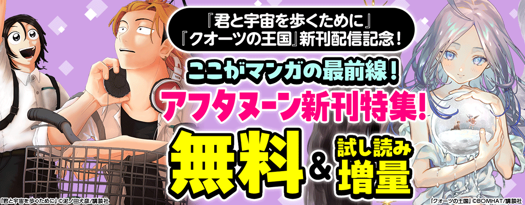  『君と宇宙を歩くために』『クオーツの王国』配信記念！ここがマンガの最前線！アフタヌーン新刊特集！無料＆試し読み増量