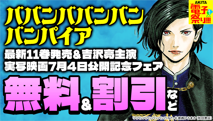 2025年度AKITA電子祭り夏の陣 「ババンババンバンバンパイア」最新11巻発売&吉沢亮主演実写映画7月4日公開記念フェア ～8/31
