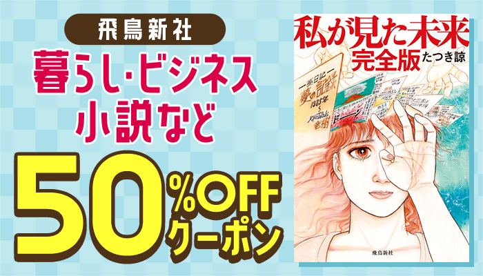 【飛鳥新社】暮らし・ビジネス・小説など 50％OFFクーポン ～5/29