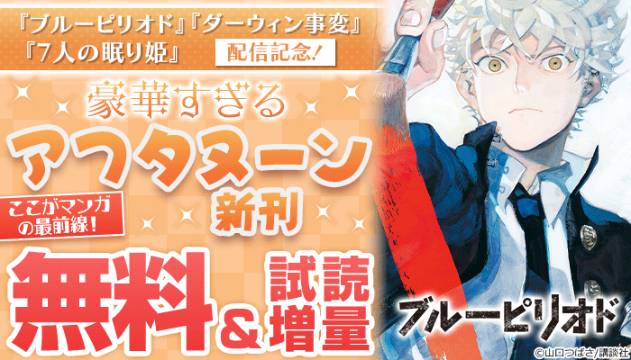 『ブルーピリオド』『ダーウィン事変』『おおきく振りかぶって』配信記念！ここがマンガの最前線！豪華すぎるアフタヌーン新刊特集