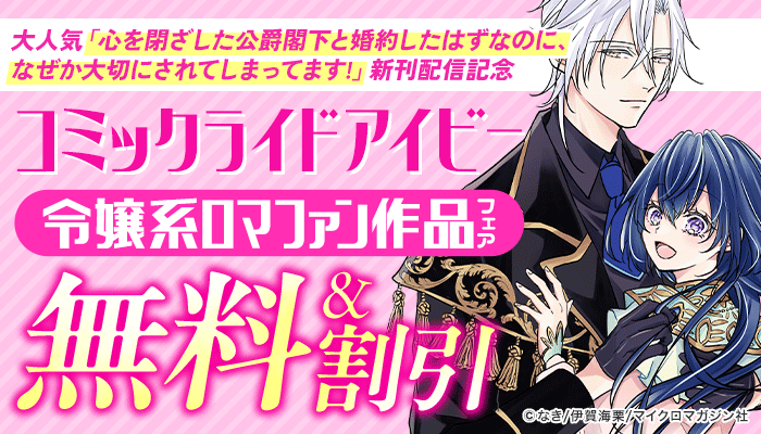 大人気「心を閉ざした公爵閣下と婚約したはずなのに、なぜか大切にされてしまってます!」新刊配信記念 コミックライドアイビー 令嬢系ロマファン作品無料&割引 ～4/10