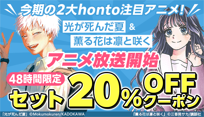 48時間限定！今期の2大honto注目アニメ!!「光が死んだ夏」＆「薫る花は凛と咲く」アニメ放送開始 セット20％OFFクーポン