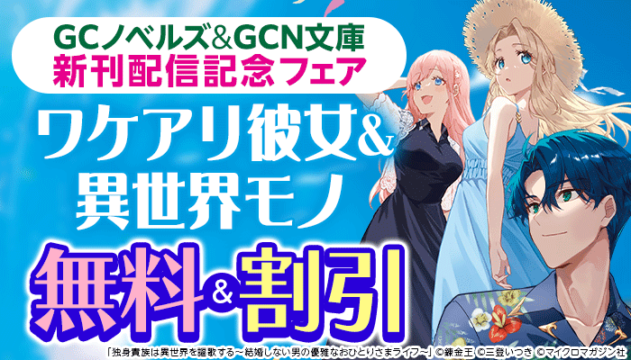 GCノベルズ＆GCN文庫新刊配信記念 ワケアリ彼女＆異世界モノキャンペーン
