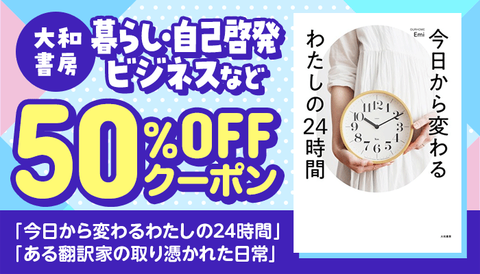 【大和書房】暮らし・自己啓発・ビジネスなど「今日から変わるわたしの24時間」「ある翻訳家の取り憑かれた日常」50％OFFクーポン ～7/20
