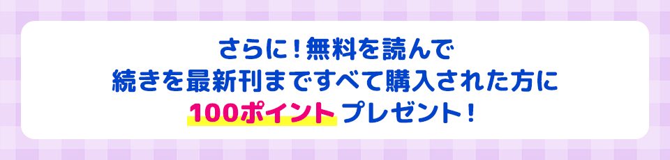 さらに!無料を読んで続きを最新刊まですべて購入された方に100ポイントプレゼント!