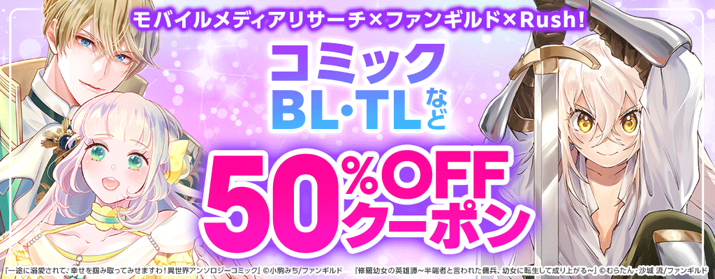 【モバイルメディアリサーチ×ファンギルド×Rush!】コミック・BL・TLなど 50％OFFクーポン