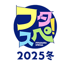 「フタスペ！」2025冬