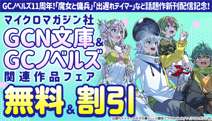 GCノベルズ11周年！「魔女と傭兵」「出遅れテイマー」など話題作新刊配信記念！マイクロマガジン社GCN文庫＆GCノベルズ関連作品フェア 無料・割引 ～7/13