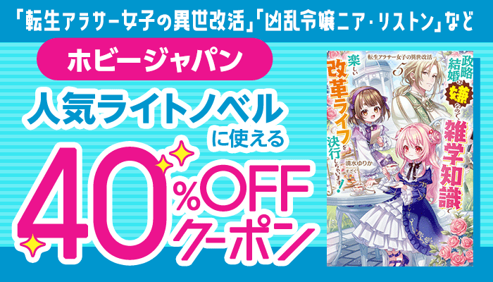 【ホビージャパン】「転生アラサー女子の異世改活」「凶乱令嬢ニア・リストン」「英雄と賢者の転生婚」「神達に拾われた男」など人気ライトノベルに使える 40％OFFクーポン ～7/21