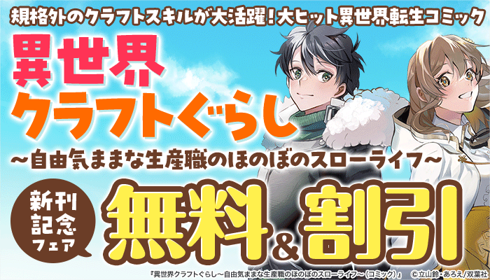 規格外のクラフトスキルが大活躍！大ヒット異世界転生コミック『異世界クラフトぐらし～自由気ままな生産職のほのぼのスローライフ～』新刊記念フェア 無料＆割引　～2/10