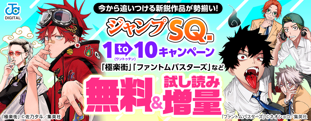 今から追いつける新鋭作品が勢揃い!「ジャンプSQ.」 1to10(ワントゥテン)キャンペーン「極楽街」「ファントムバスターズ」など 無料＆試し読み増量