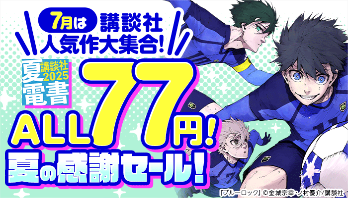 【夏電書2025】7月は講談社人気作大集合! ALL77円! 夏の感謝セール! ～7/20