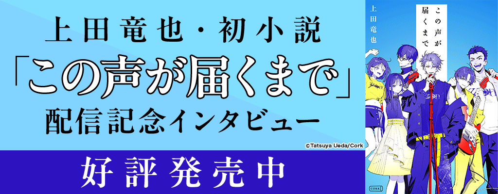 上田竜也・初小説『この声が届くまで』配信記念インタビュー 好評発売中