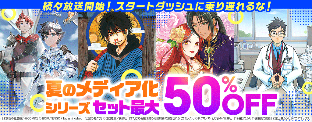 続々放送開始！スタートダッシュに乗り遅れるな！夏のメディア化シリーズ セット最大50％OFF