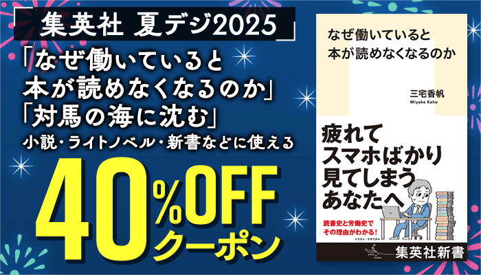 【集英社BOOK】夏デジ 「なぜ働いていると本が読めなくなるのか」「対馬の海に沈む」などに使える 40%OFFクーポン ～8/18