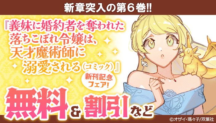 新章突入の第6巻!! 『義妹に婚約者を奪われた落ちこぼれ令嬢は、天才魔術師に溺愛される(コミック)』新刊記念フェア! 無料&割引など　～3/19