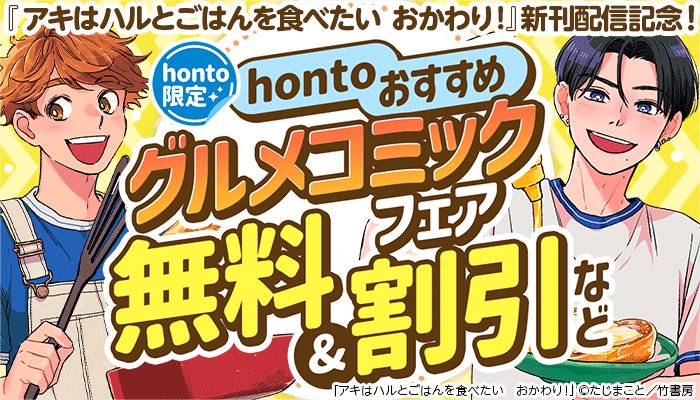 『アキはハルとごはんを食べたい おかわり！』新刊配信記念！【hontoおすすめ】グルメコミックフェア 無料＆割引など ～7/31