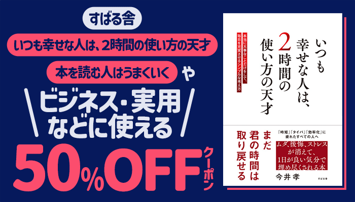 【すばる舎】「いつも幸せな人は、２時間の使い方の天才」「本を読む人はうまくいく」やビジネス・実用などに使える 50%OFFクーポン