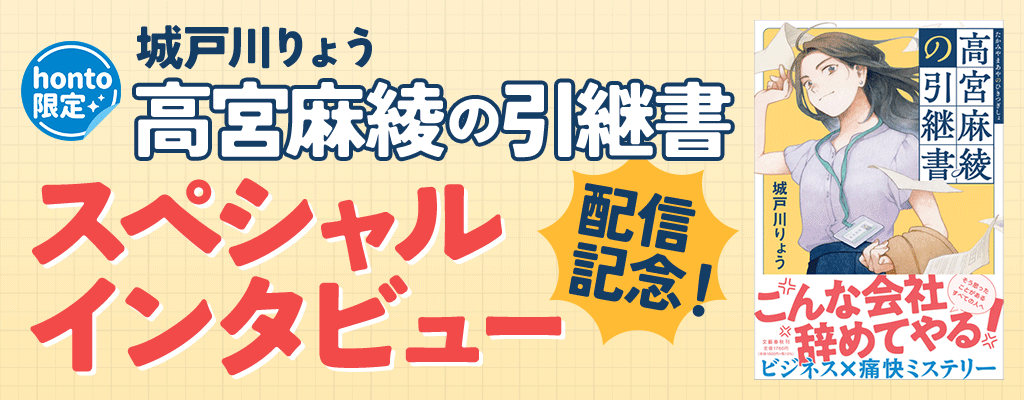 【honto限定】城戸川りょう『高宮麻綾の引継書』配信記念！スペシャルインタビュー　～3/31