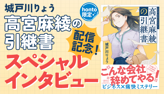 【honto限定】城戸川りょう『高宮麻綾の引継書』配信記念！スペシャルインタビュー　～3/31