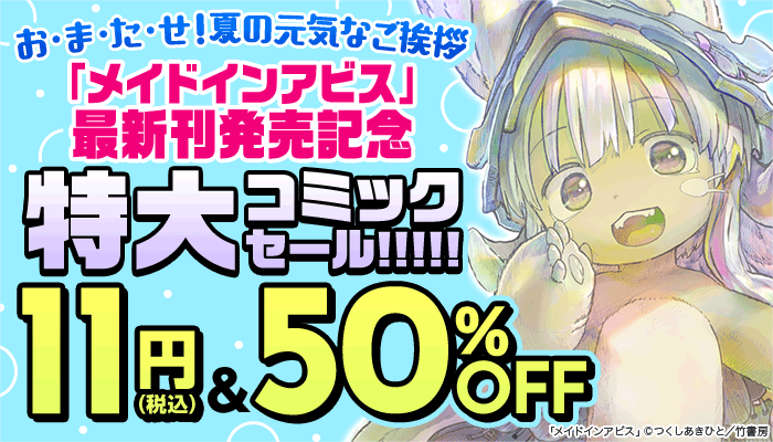 お・ま・た・せ！夏の元気なご挨拶 「メイドインアビス」最新刊発売記念 特大コミックセール！！！！！11円（税込）＆50%OFF ～8/17