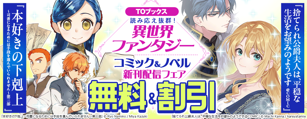 【TOブックス】読み応え抜群！異世界ファンタジー コミック＆ノベル新刊配信フェア「本好きの下剋上 ～司書になるためには手段を選んでいられません～第三部」「捨てられ公爵夫人は、平穏な生活をお望みのようです@COMIC」など 無料＆割引
