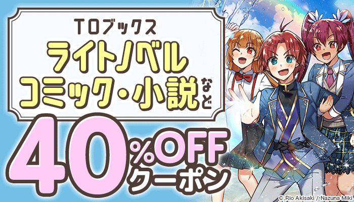 【TOブックス】ライトノベル、コミック、小説など 40％OFFクーポン　～1/31