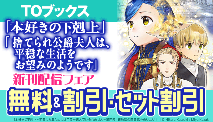 【TOブックス】「本好きの下剋上」「捨てられ公爵夫人は、平穏な生活をお望みのようです」新刊配信フェア 無料＆割引・セット割引 ～11/28