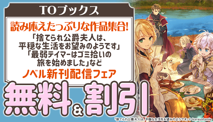 【TOブックス】読み応えたっぷりな作品集合！「捨てられ公爵夫人は、平穏な生活をお望みのようです」「最弱テイマーはゴミ拾いの旅を始めました」など ノベル新刊配信フェア 無料＆割引 ～7/14