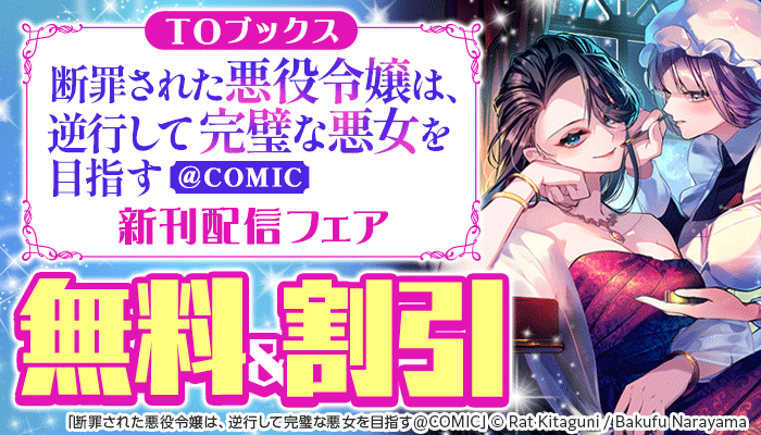 TOブックス「断罪された悪役令嬢は、逆行して完璧な悪女を目指す＠COMIC」新刊配信フェア 無料＆割引 ～6/15