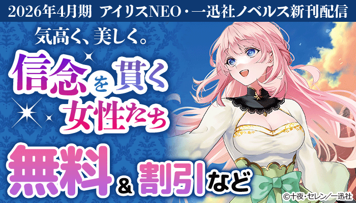 2026年4月期 アイリスNEO・一迅社ノベルス新刊配信 気高く、美しく。信念を貫く女性たち特集