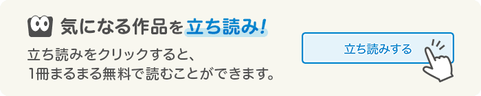 気になる作品を立ち読み！立ち読みをタップすると、1冊まるまる無料で読むことができます。