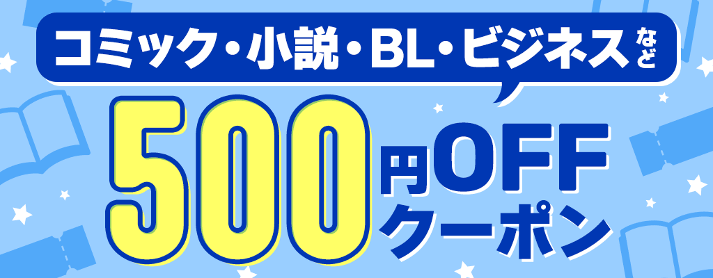 コミック・小説・BL・ビジネスなど 500円OFFクーポン